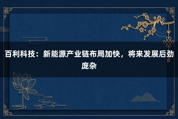 百利科技：新能源产业链布局加快，将来发展后劲庞杂