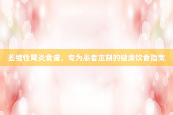萎缩性胃炎食谱，专为患者定制的健康饮食指南